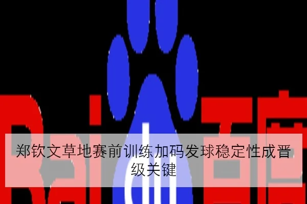 郑钦文草地赛前训练加码发球稳定性成晋级关键