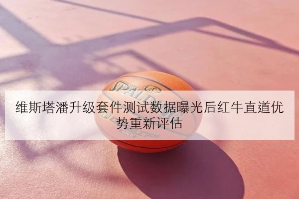 维斯塔潘升级套件测试数据曝光后红牛直道优势重新评估