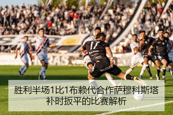 胜利半场1比1布赖代合作萨穆科斯塔补时扳平的比赛解析