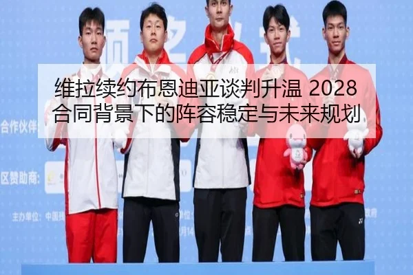 维拉续约布恩迪亚谈判升温 2028合同背景下的阵容稳定与未来规划